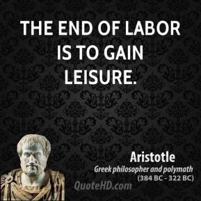 Aristotle - The end of labor is to gain leisure.