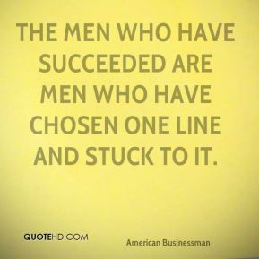 The men who have succeeded are men who have chosen one line and stuck