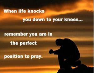 On your knees in prayer ....