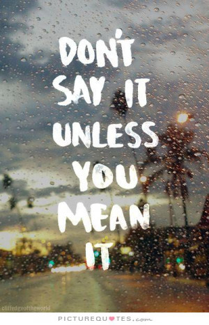 Don't say it unless you mean it Picture Quote #1