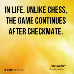 Isaac Asimov - In life, unlike chess, the game continues after ...