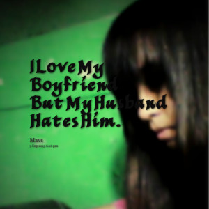 Quotes Picture: i love my boyfriend but my husband hates him