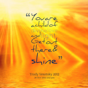 Quotes Picture: you are a child of divine love and light get out there