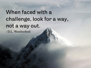 When faced with a challenge, look for a way, not a way out. - D.L ...