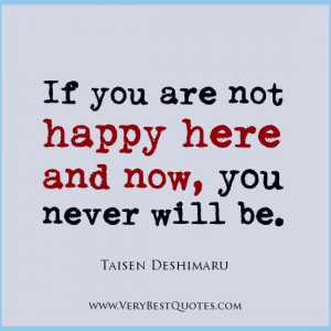 If you are not happy here and now you never will be taisen deshimaru