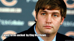 Jay Cutler - i want to be sacked by clay matthews