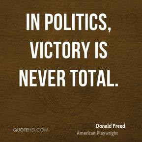Donald Freed - In politics, victory is never total.