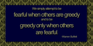 We simply attempt to be fearful when others are greedy and to be ...