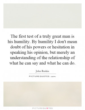 The first test of a truly great man is his humility. By humility I don ...