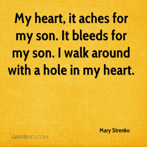 My heart, it aches for my son. It bleeds for my son. I walk around ...