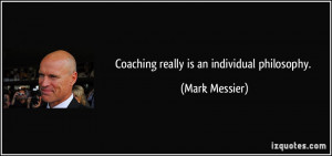 Coaching really is an individual philosophy. - Mark Messier