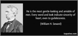 ... sincerity of heart, even to guilelessness. - William H. Seward