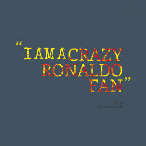 Quotes Picture: i am a crazy ronaldo fan
