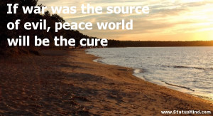 Famous War Quotes If war was the source of evil,