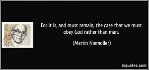 ... , the case that we must obey God rather than man. - Martin Niemoller