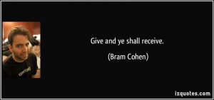 Give and ye shall receive. - Bram Cohen
