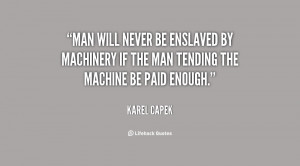 Man will never be enslaved by machinery if the man tending the machine ...