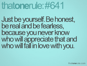 Just be yourself. Be honest, be real and be fearless, because you ...