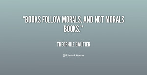 Books follow morals, and not morals books.”