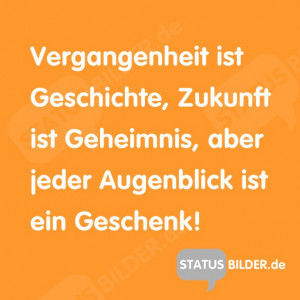 Vergangenheit ist Geschichte, Zukunft ist Geheimnis, aber jeder