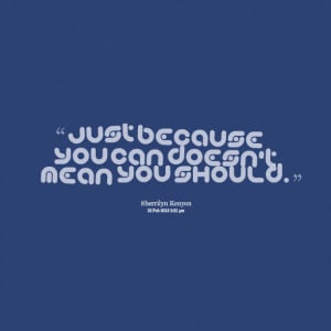 Quotes Picture: just because you can doesn't mean you should