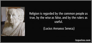 Religion is regarded by the common people as true, by the wise as ...