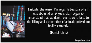 , the reason I'm vegan is because when I was about 16 or 17 years old ...