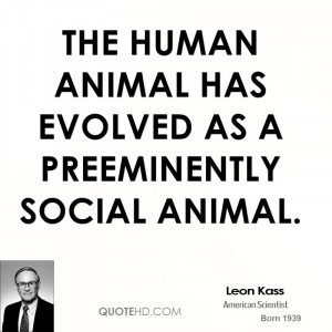 The human animal has evolved as a preeminently social animal.
