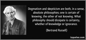 Dogmatism and skepticism are both, in a sense, absolute philosophies ...