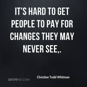 Christine Todd Whitman - It's hard to get people to pay for changes ...
