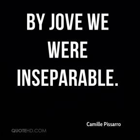 Camille Pissarro - By Jove we were inseparable.