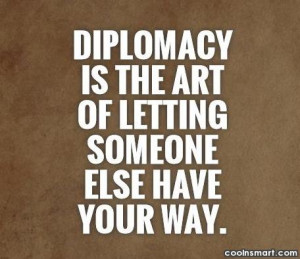 Diplomacy Quote: Diplomacy is the art of letting someone...