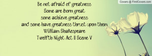 Be not afraid of greatness. Some are born great, some achieve ...