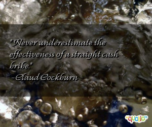 Never underestimate the effectiveness of a straight cash bribe .