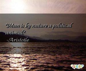 Man is by nature a political animal. -Aristotle