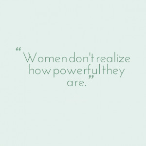 Quotes Picture: women don't realize how powerful they are