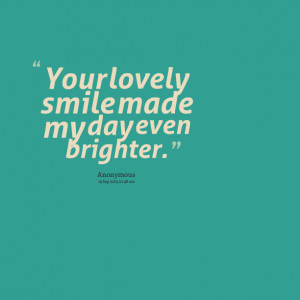Quotes Picture: your lovely smile made my day even brighter