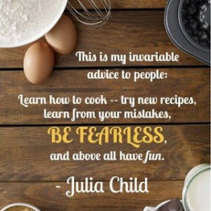 Be Fearless and have fun! - Sage advice from Julia Child