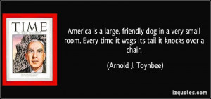 time it wags its tail it knocks over a chair Arnold J Toynbee