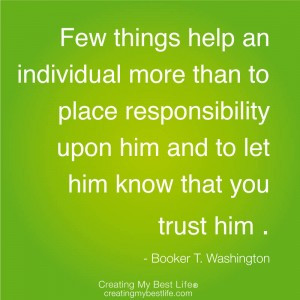 Few things help an individual more than to place responsibility upon ...