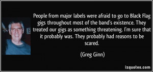 People from major labels were afraid to go to Black Flag gigs ...