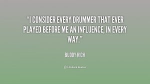 consider every drummer that ever played before me an influence, in ...