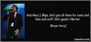 And Mary J. Blige, she's got all these fur coats and hats and stuff ...