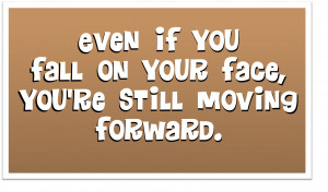 Quote Even if you Fall on your face you are still moving Forward.