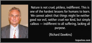Nature is not cruel, pitiless, indifferent. This is one of the hardest ...