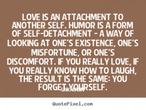 Sayings about love - Love is an attachment to another self. humor is a ...