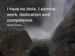 have no idols. I admire work, dedication and competence. Ayrton ...