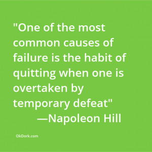 One of the most common causes of failure is the habit of quitting ...