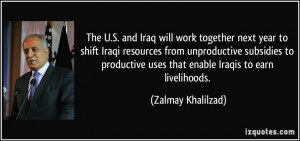 ... uses that enable Iraqis to earn livelihoods. - Zalmay Khalilzad