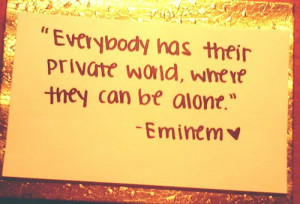 Everybody has their private world, where they can be alone ...
